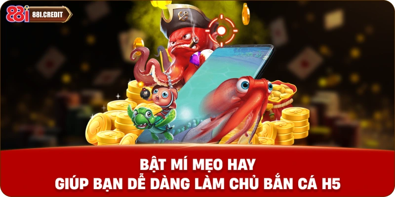 Bật mí mẹo hay giúp bạn dễ dàng làm chủ Bắn Cá H5