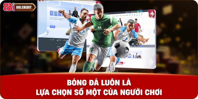 Bóng đá luôn là lựa chọn số một của người chơi