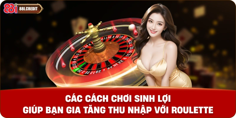 Các cách chơi sinh lợi giúp bạn gia tăng thu nhập với Roulette