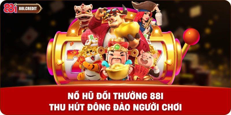 Nổ hũ đổi thưởng 88i thu hút đông đảo người chơi