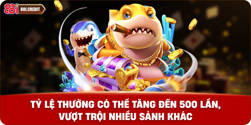 Tỷ lệ thưởng có thể tăng đến 500 lần, vượt trội nhiều sảnh khác