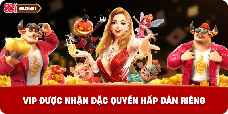 VIP được nhận đặc quyền hấp dẫn riêng